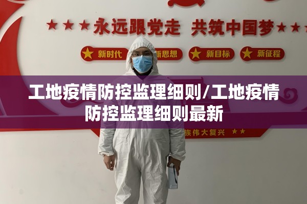 工地疫情防控监理细则/工地疫情防控监理细则最新 工地疫情防控监理细则/工地疫情防控监理细则最新