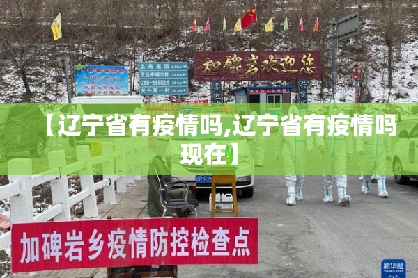 【辽宁省有疫情吗,辽宁省有疫情吗现在】 【辽宁省有疫情吗,辽宁省有疫情吗现在】