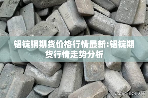 铝锭钢期货价格行情最新:铝锭期货行情走势分析