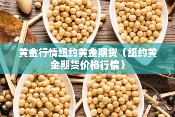 黄金行情纽约黄金期货(纽约黄金期货价格行情) 黄金行情纽约黄金期货(纽约黄金期货价格行情)