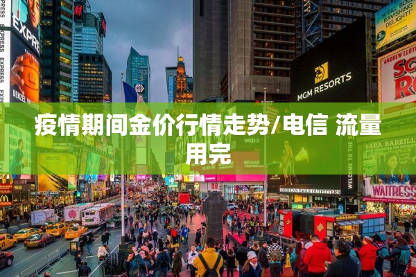 疫情期间金价行情走势/电信 流量用完