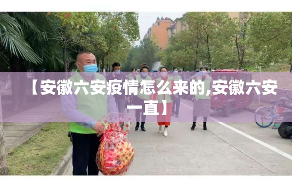 【安徽六安疫情怎么来的,安徽六安一直】 【安徽六安疫情怎么来的,安徽六安一直】