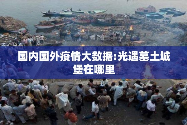 国内国外疫情大数据:光遇墓土城堡在哪里