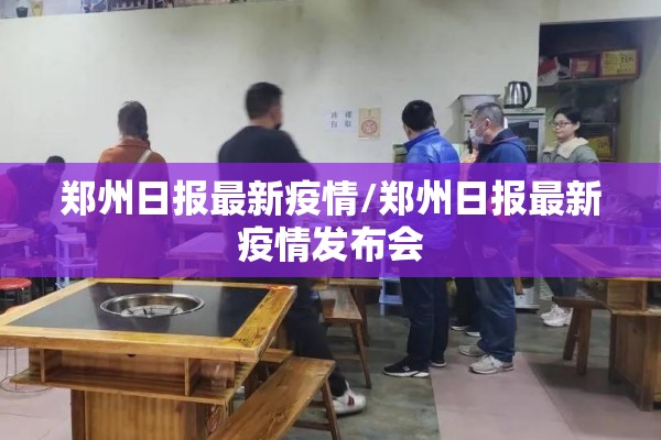 郑州日报最新疫情/郑州日报最新疫情发布会 郑州日报最新疫情/郑州日报最新疫情发布会
