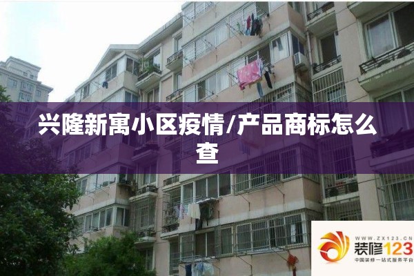 兴隆新寓小区疫情/产品商标怎么查 兴隆新寓小区疫情/产品商标怎么查