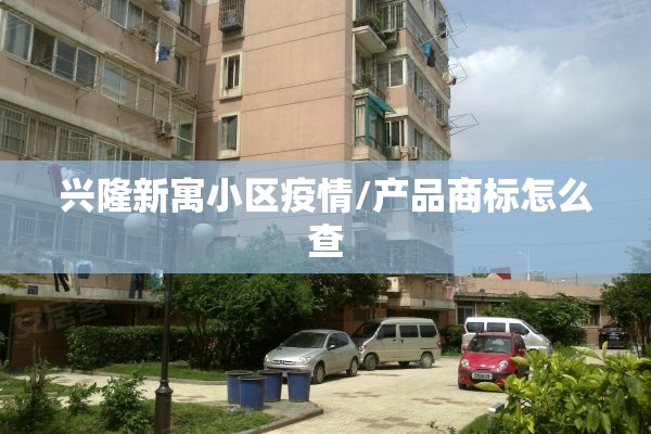 兴隆新寓小区疫情/产品商标怎么查 兴隆新寓小区疫情/产品商标怎么查