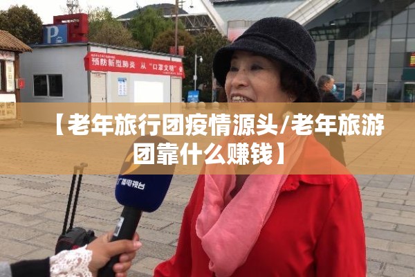 【老年旅行团疫情源头/老年旅游团靠什么赚钱】