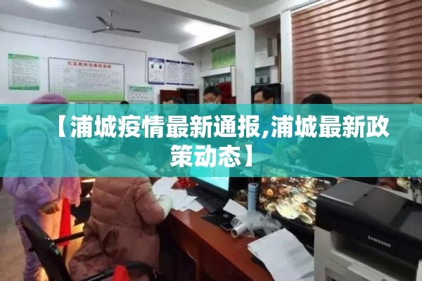 【浦城疫情最新通报,浦城最新政策动态】 【浦城疫情最新通报,浦城最新政策动态】