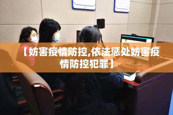 【妨害疫情防控,依法惩处妨害疫情防控犯罪】