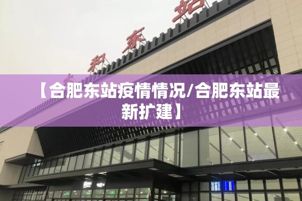 【合肥东站疫情情况/合肥东站最新扩建】