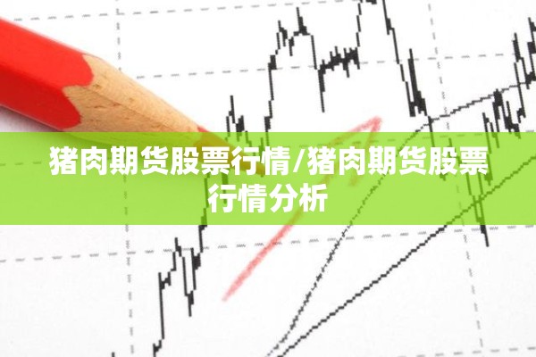 猪肉期货股票行情/猪肉期货股票行情分析 猪肉期货股票行情/猪肉期货股票行情分析