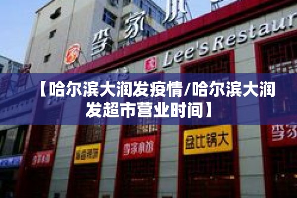 【哈尔滨大润发疫情/哈尔滨大润发超市营业时间】 【哈尔滨大润发疫情/哈尔滨大润发超市营业时间】
