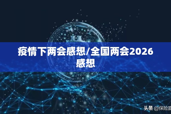 疫情下两会感想/全国两会2026感想 疫情下两会感想/全国两会2026感想