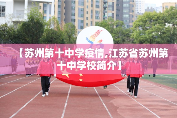 【苏州第十中学疫情,江苏省苏州第十中学校简介】 【苏州第十中学疫情,江苏省苏州第十中学校简介】