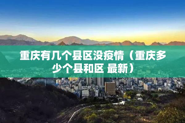 重庆有几个县区没疫情(重庆多少个县和区 最新) 重庆有几个县区没疫情(重庆多少个县和区 最新)