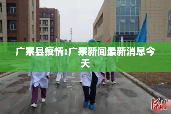广宗县疫情:广宗新闻最新消息今天