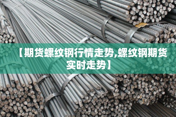 【期货螺纹钢行情走势,螺纹钢期货实时走势】 【期货螺纹钢行情走势,螺纹钢期货实时走势】