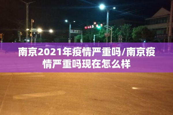 南京2021年疫情严重吗/南京疫情严重吗现在怎么样