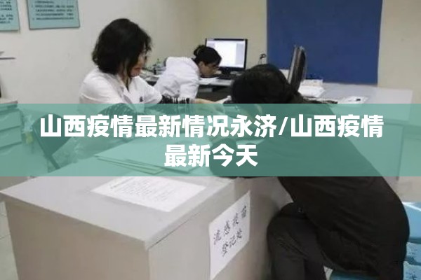 山西疫情最新情况永济/山西疫情最新今天