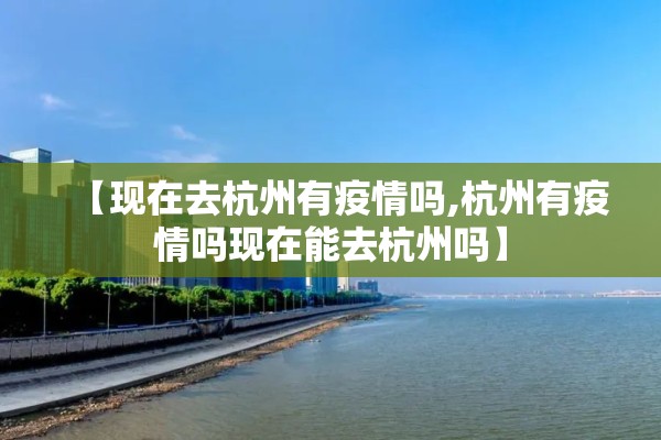 【现在去杭州有疫情吗,杭州有疫情吗现在能去杭州吗】