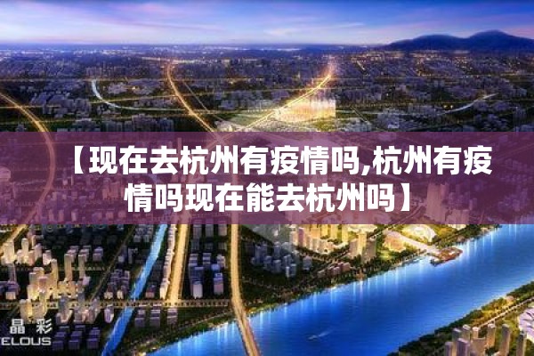 【现在去杭州有疫情吗,杭州有疫情吗现在能去杭州吗】