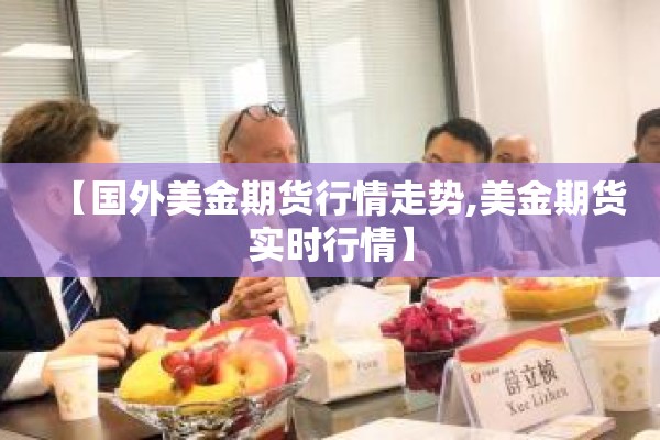 【国外美金期货行情走势,美金期货实时行情】 【国外美金期货行情走势,美金期货实时行情】