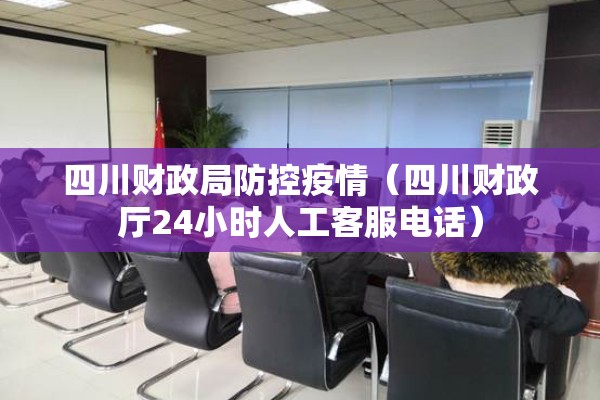 四川财政局防控疫情(四川财政厅24小时人工客服电话) 四川财政局防控疫情(四川财政厅24小时人工客服电话)