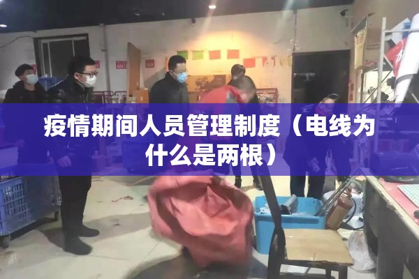 疫情期间人员管理制度（电线为什么是两根）