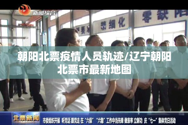 朝阳北票疫情人员轨迹/辽宁朝阳北票市最新地图