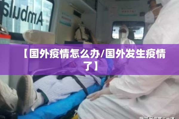 【国外疫情怎么办/国外发生疫情了】 【国外疫情怎么办/国外发生疫情了】