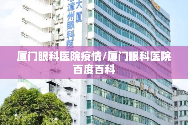 厦门眼科医院疫情/厦门眼科医院百度百科 厦门眼科医院疫情/厦门眼科医院百度百科
