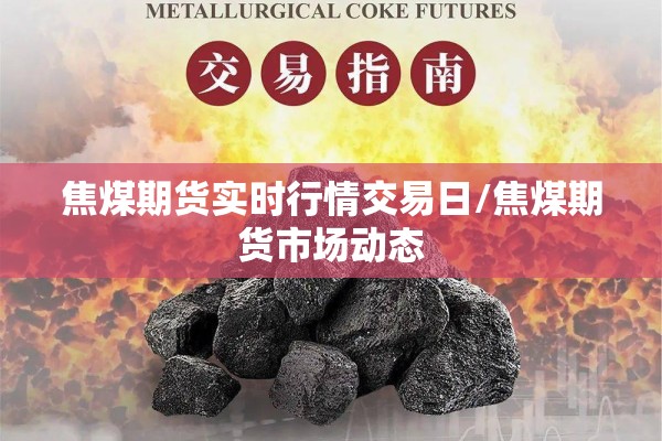 焦煤期货实时行情交易日/焦煤期货市场动态