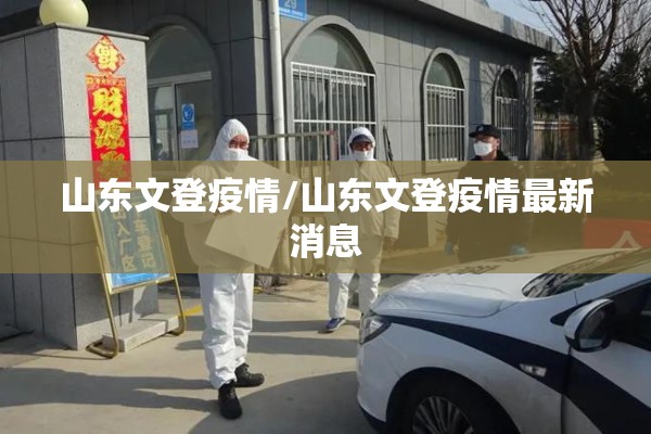 山东文登疫情/山东文登疫情最新消息