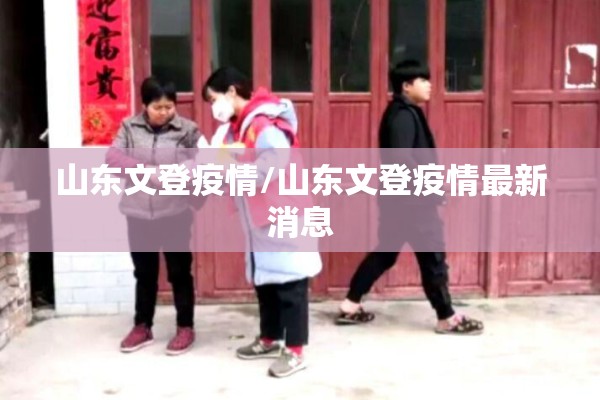 山东文登疫情/山东文登疫情最新消息