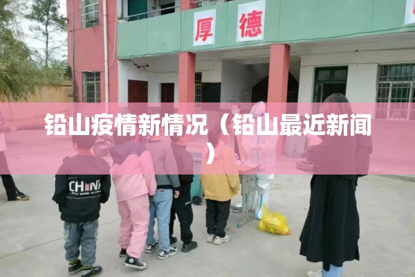 铅山疫情新情况（铅山最近新闻）