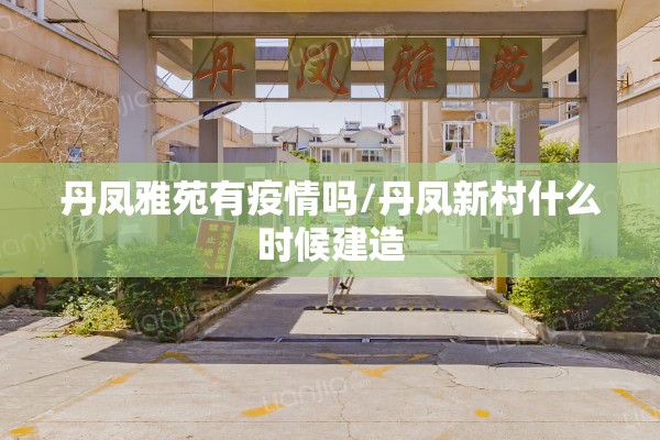 丹凤雅苑有疫情吗/丹凤新村什么时候建造