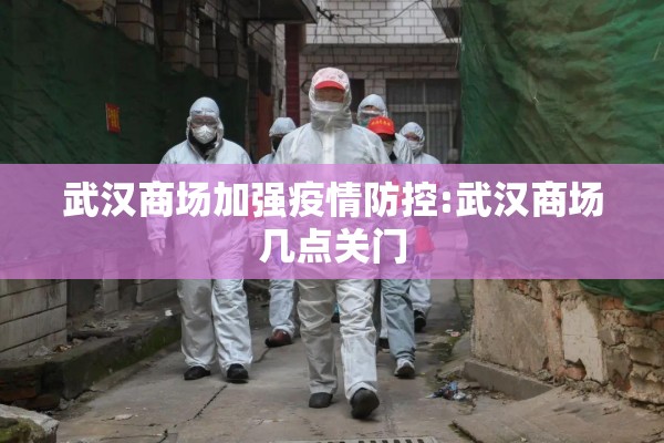 武汉商场加强疫情防控:武汉商场几点关门 武汉商场加强疫情防控:武汉商场几点关门