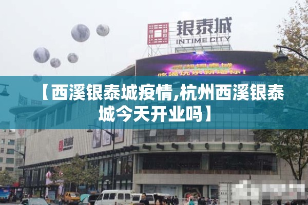 【西溪银泰城疫情,杭州西溪银泰城今天开业吗】 【西溪银泰城疫情,杭州西溪银泰城今天开业吗】