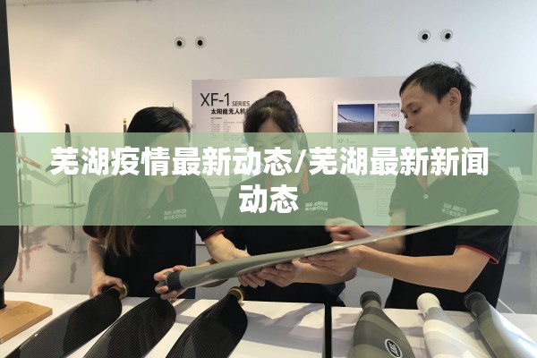 芜湖疫情最新动态/芜湖最新新闻动态