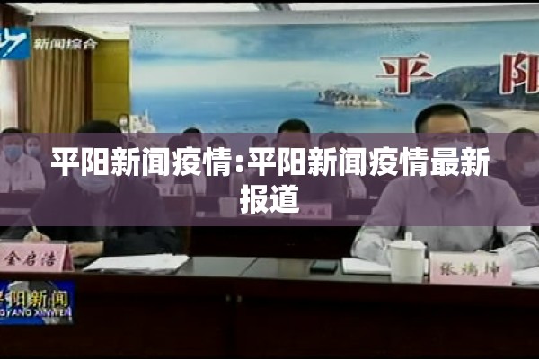 平阳新闻疫情:平阳新闻疫情最新报道