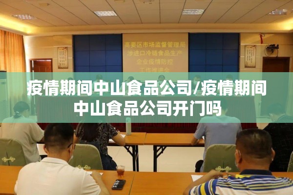 疫情期间中山食品公司/疫情期间中山食品公司开门吗 疫情期间中山食品公司/疫情期间中山食品公司开门吗