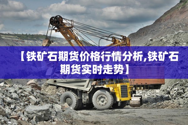 【铁矿石期货价格行情分析,铁矿石期货实时走势】