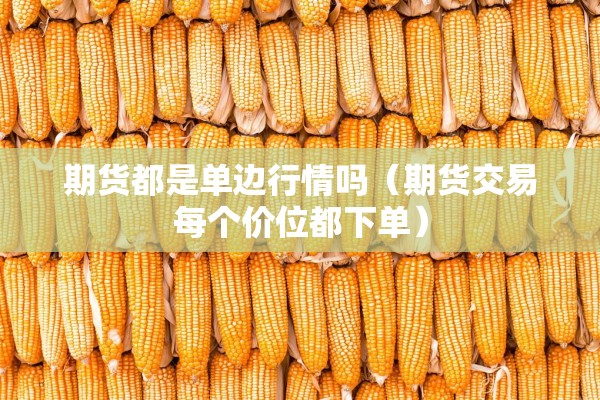 期货都是单边行情吗（期货交易每个价位都下单）