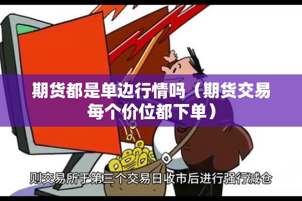 期货都是单边行情吗（期货交易每个价位都下单）