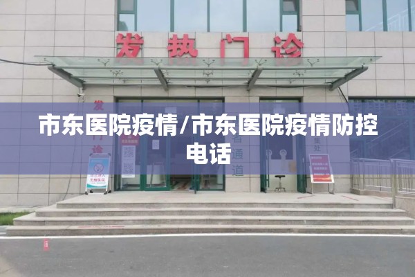 市东医院疫情/市东医院疫情防控电话 市东医院疫情/市东医院疫情防控电话