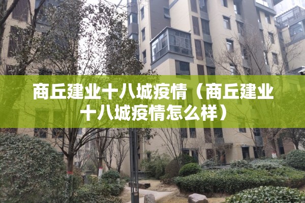 商丘建业十八城疫情(商丘建业十八城疫情怎么样) 商丘建业十八城疫情(商丘建业十八城疫情怎么样)
