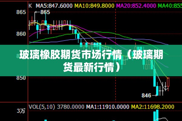 玻璃橡胶期货市场行情（玻璃期货最新行情）
