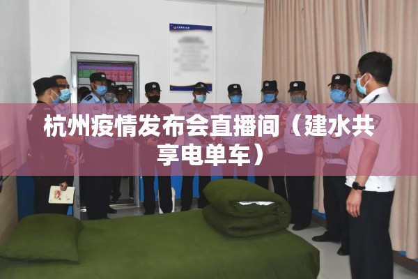 杭州疫情发布会直播间（建水共享电单车）
