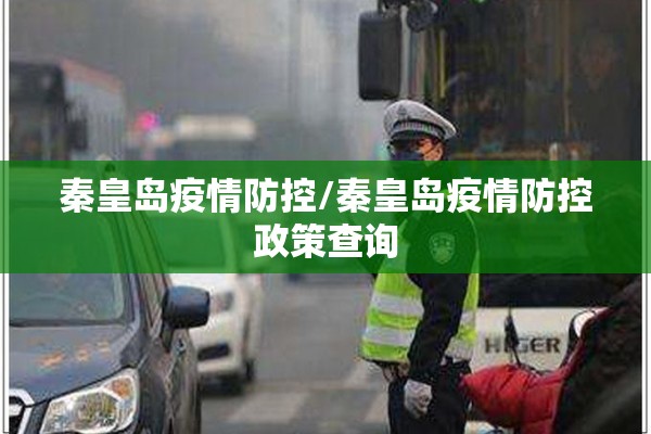 秦皇岛疫情防控/秦皇岛疫情防控政策查询