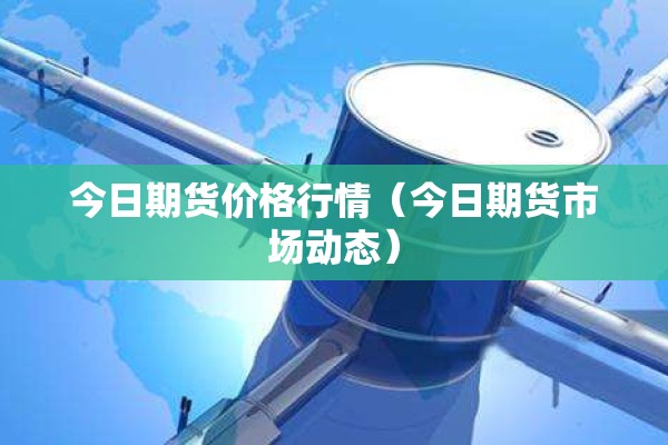 今日期货价格行情（今日期货市场动态）